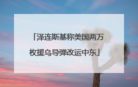 泽连斯基称美国两万枚援乌导弹改运中东