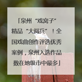 泉州“戏窝子” 精品“大阅兵”！全国戏曲创作评选优秀案例，泉州入选作品数在地级市中最多