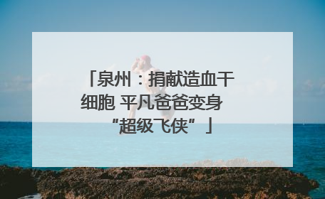 泉州：捐献造血干细胞 平凡爸爸变身“超级飞侠”