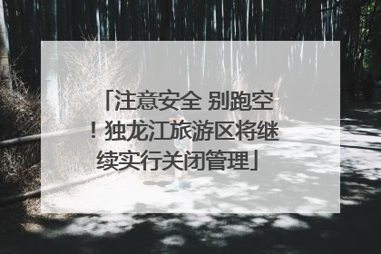 注意安全 别跑空！独龙江旅游区将继续实行关闭管理
