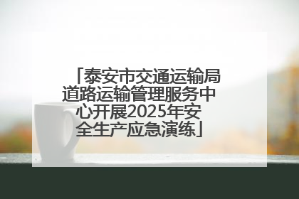 泰安市交通运输局道路运输管理服务中心开展2025年安全生产应急演练