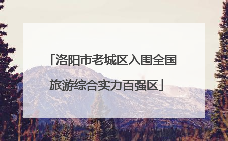 洛阳市老城区入围全国旅游综合实力百强区