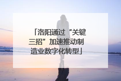 洛阳通过“关键三招”加速推动制造业数字化转型