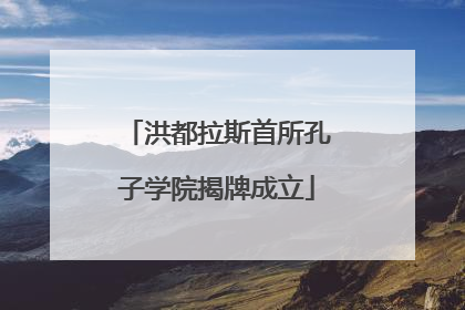洪都拉斯首所孔子学院揭牌成立