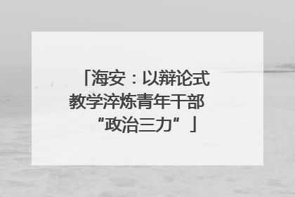 海安：以辩论式教学淬炼青年干部“政治三力”