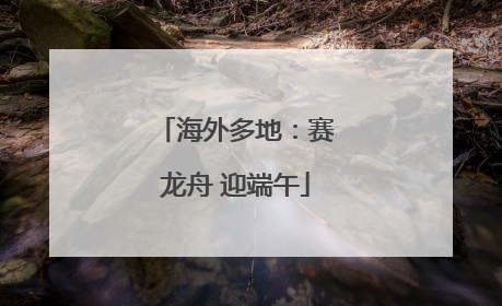 海外多地：赛龙舟 迎端午
