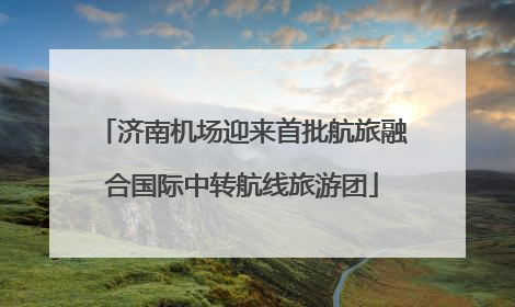 济南机场迎来首批航旅融合国际中转航线旅游团