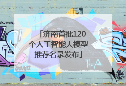 济南首批120个人工智能大模型推荐名录发布
