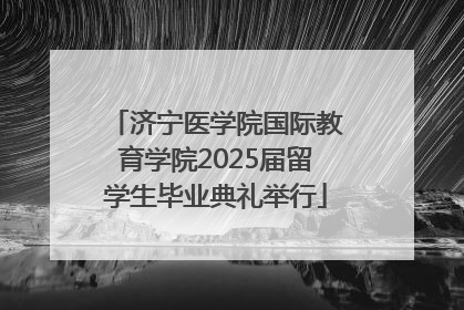 济宁医学院国际教育学院2025届留学生毕业典礼举行
