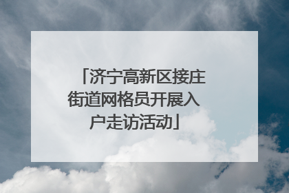 济宁高新区接庄街道网格员开展入户走访活动