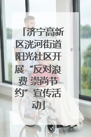 济宁高新区洸河街道阳光社区开展“反对浪费 崇尚节约”宣传活动