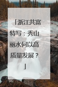浙江共富特写：秀山丽水何以高质量发展？