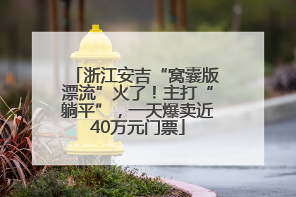 浙江安吉“窝囊版漂流”火了！主打“躺平”，一天爆卖近40万元门票