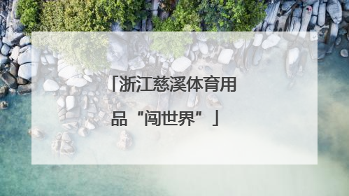浙江慈溪体育用品“闯世界”