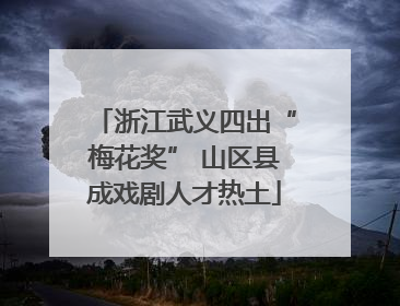 浙江武义四出“梅花奖” 山区县成戏剧人才热土