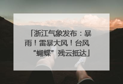 浙江气象发布：暴雨！雷暴大风！台风“蝴蝶”残云抵达