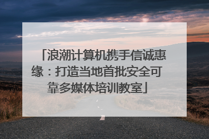 浪潮计算机携手信诚惠缘：打造当地首批安全可靠多媒体培训教室