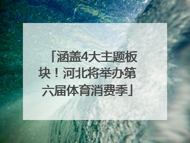 涵盖4大主题板块！河北将举办第六届体育消费季