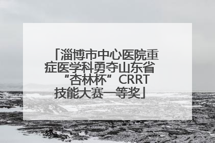 淄博市中心医院重症医学科勇夺山东省“杏林杯”CRRT技能大赛一等奖