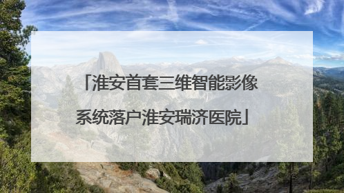 淮安首套三维智能影像系统落户淮安瑞济医院