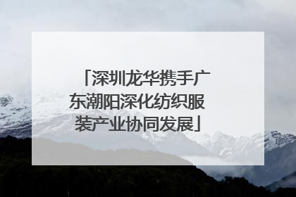 深圳龙华携手广东潮阳深化纺织服装产业协同发展