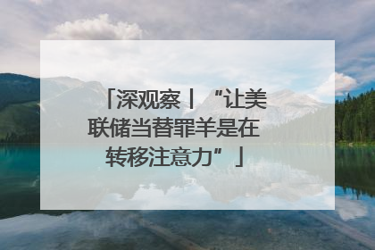 深观察丨“让美联储当替罪羊是在转移注意力”
