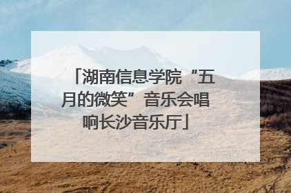 湖南信息学院“五月的微笑”音乐会唱响长沙音乐厅