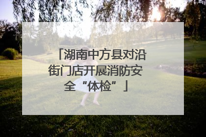 湖南中方县对沿街门店开展消防安全“体检”