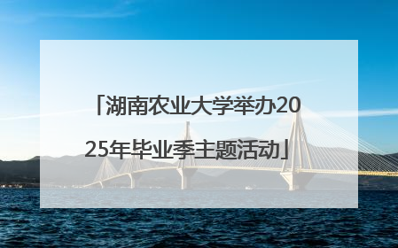 湖南农业大学举办2025年毕业季主题活动