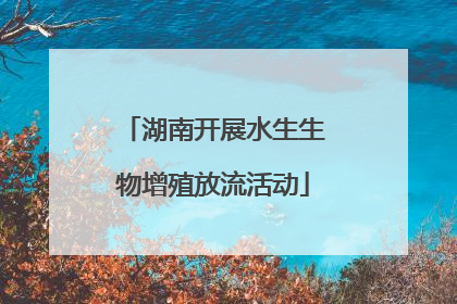 湖南开展水生生物增殖放流活动