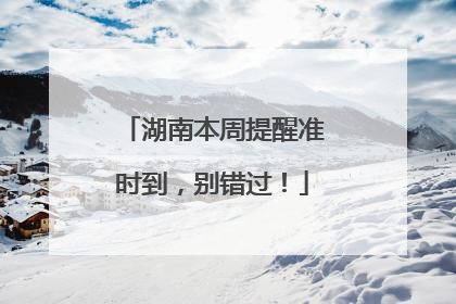 湖南本周提醒准时到，别错过！