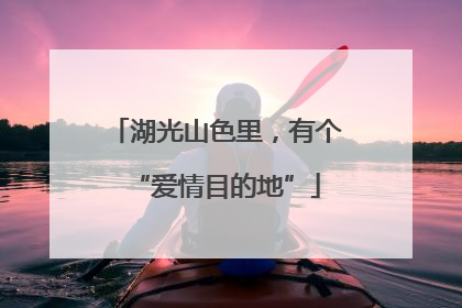 湖光山色里，有个“爱情目的地”