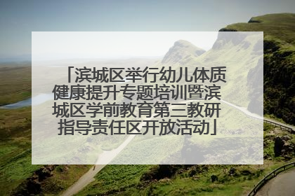 滨城区举行幼儿体质健康提升专题培训暨滨城区学前教育第三教研指导责任区开放活动