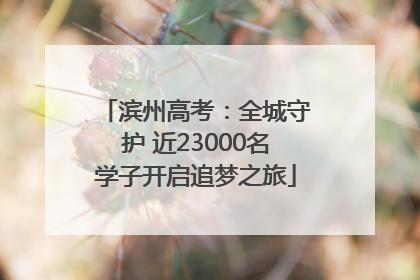 滨州高考：全城守护 近23000名学子开启追梦之旅