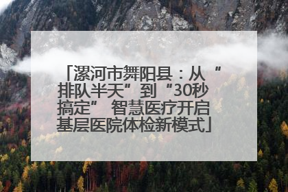漯河市舞阳县：从“排队半天”到“30秒搞定” 智慧医疗开启基层医院体检新模式