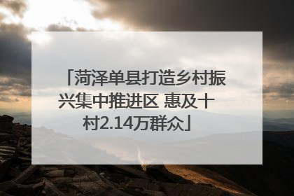 菏泽单县打造乡村振兴集中推进区 惠及十村2.14万群众