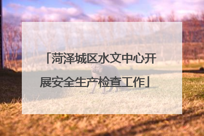 菏泽城区水文中心开展安全生产检查工作