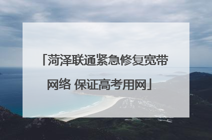 菏泽联通紧急修复宽带网络 保证高考用网