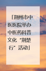 荆州市中医医院举办中医药科普文化“荆楚行”活动
