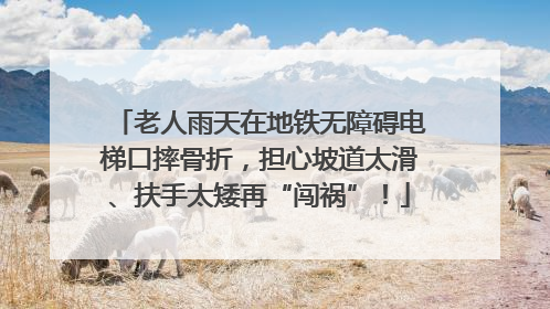 老人雨天在地铁无障碍电梯口摔骨折，担心坡道太滑、扶手太矮再“闯祸”！