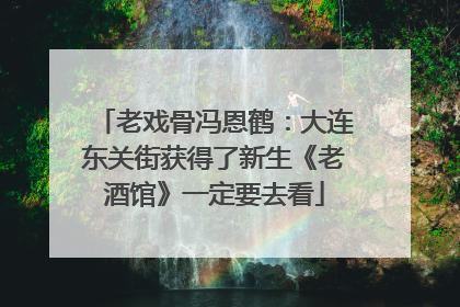 老戏骨冯恩鹤：大连东关街获得了新生《老酒馆》一定要去看