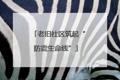 老旧社区筑起“防震生命线”