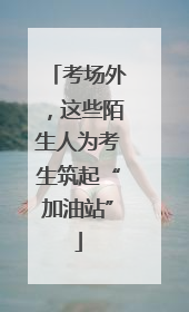 考场外，这些陌生人为考生筑起“加油站”