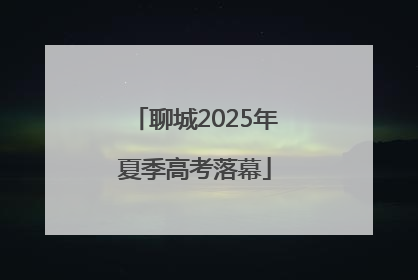 聊城2025年夏季高考落幕
