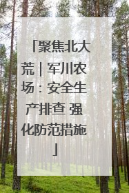 聚焦北大荒｜军川农场：安全生产排查 强化防范措施