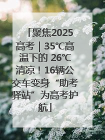 聚焦2025高考｜35℃高温下的 26℃清凉！16辆公交车变身“助考驿站”为高考护航