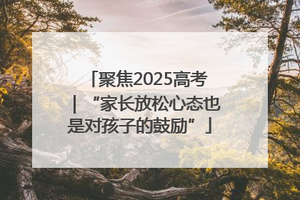 聚焦2025高考｜“家长放松心态也是对孩子的鼓励”