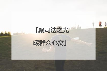 聚司法之光 暖群众心窝
