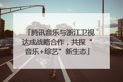 腾讯音乐与浙江卫视达成战略合作，共探“音乐+综艺”新生态