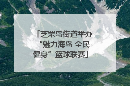 芝罘岛街道举办“魅力海岛 全民健身”篮球联赛